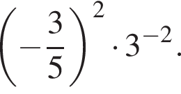  левая круг­лая скоб­ка минус дробь: чис­ли­тель: 3, зна­ме­на­тель: 5 конец дроби пра­вая круг­лая скоб­ка в квад­ра­те умно­жить на 3 в сте­пе­ни левая круг­лая скоб­ка минус 2 пра­вая круг­лая скоб­ка . 