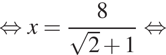  рав­но­силь­но x= дробь: чис­ли­тель: 8, зна­ме­на­тель: ко­рень из: на­ча­ло ар­гу­мен­та: 2 конец ар­гу­мен­та плюс 1 конец дроби рав­но­силь­но 