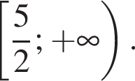  левая квад­рат­ная скоб­ка дробь: чис­ли­тель: 5, зна­ме­на­тель: 2 конец дроби ; плюс бес­ко­неч­ность пра­вая круг­лая скоб­ка . 