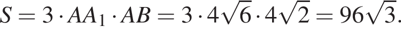 S = 3 умно­жить на AA_1 умно­жить на AB = 3 умно­жить на 4 ко­рень из 6 умно­жить на 4 ко­рень из 2 = 96 ко­рень из 3 .