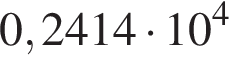 0,2414 умно­жить на 10 в сте­пе­ни 4 