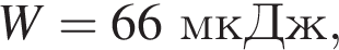 W = 66мкДж,