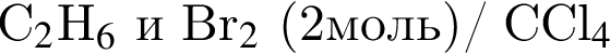 C_2$H_6$ и Br_2$ левая круг­лая скоб­ка 2моль пра­вая круг­лая скоб­ка / CCl_4