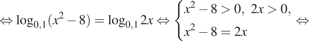  рав­но­силь­но ло­га­рифм по ос­но­ва­нию левая круг­лая скоб­ка 0,1 пра­вая круг­лая скоб­ка левая круг­лая скоб­ка x в квад­ра­те минус 8 пра­вая круг­лая скоб­ка = ло­га­рифм по ос­но­ва­нию левая круг­лая скоб­ка 0,1 пра­вая круг­лая скоб­ка 2x рав­но­силь­но си­сте­ма вы­ра­же­ний x в квад­ра­те минус 8 боль­ше 0, 2x боль­ше 0,x в квад­ра­те минус 8=2x конец си­сте­мы . рав­но­силь­но 