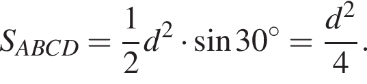S_ABCD= дробь: чис­ли­тель: 1, зна­ме­на­тель: 2 конец дроби d в квад­ра­те умно­жить на синус 30 гра­ду­сов= дробь: чис­ли­тель: d в квад­ра­те , зна­ме­на­тель: 4 конец дроби . 
