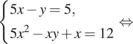  си­сте­ма вы­ра­же­ний 5x минус y=5,5x в квад­ра­те минус xy плюс x=12 конец си­сте­мы . рав­но­силь­но 