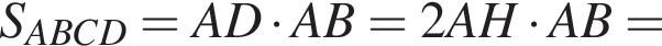 S_ABCD = AD умно­жить на AB = 2AH умно­жить на AB =