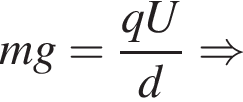 mg= дробь: чис­ли­тель: qU, зна­ме­на­тель: d конец дроби \Rightarrow 