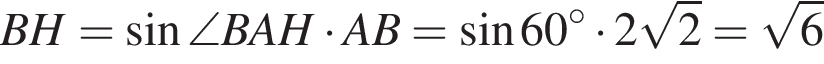 BH= синус \angleBAH умно­жить на AB= синус 60 гра­ду­сов умно­жить на 2 ко­рень из 2 = ко­рень из 6 