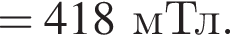 = 418мТл.