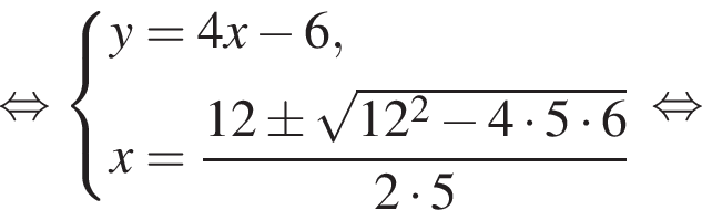  рав­но­силь­но си­сте­ма вы­ра­же­ний y=4x минус 6, x= дробь: чис­ли­тель: 12\pm ко­рень из: на­ча­ло ар­гу­мен­та: 12 в квад­ра­те минус 4 умно­жить на 5 умно­жить на 6 конец ар­гу­мен­та , зна­ме­на­тель: 2 умно­жить на 5 конец дроби конец си­сте­мы . рав­но­силь­но 