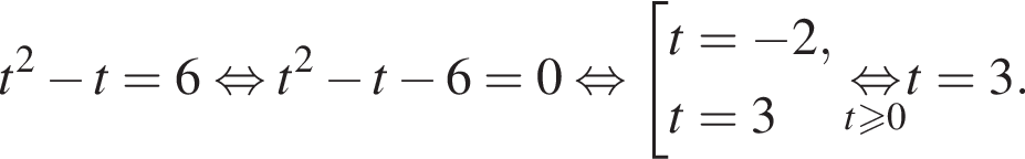 t в квад­ра­те минус t=6 рав­но­силь­но t в квад­ра­те минус t минус 6=0 рав­но­силь­но со­во­куп­ность вы­ра­же­ний t= минус 2,t=3 конец со­во­куп­но­сти . \undersett боль­ше или равно 0\mathop рав­но­силь­но t=3.