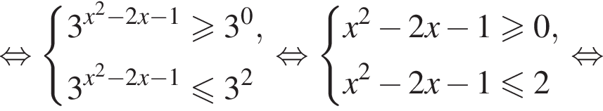  рав­но­силь­но си­сте­ма вы­ра­же­ний 3 в сте­пе­ни левая круг­лая скоб­ка x в квад­ра­те минус 2x минус 1 пра­вая круг­лая скоб­ка боль­ше или равно 3 в сте­пе­ни 0 ,3 в сте­пе­ни левая круг­лая скоб­ка x в квад­ра­те минус 2x минус 1 пра­вая круг­лая скоб­ка мень­ше или равно 3 в квад­ра­те конец си­сте­мы . рав­но­силь­но си­сте­ма вы­ра­же­ний x в квад­ра­те минус 2x минус 1 боль­ше или равно 0,x в квад­ра­те минус 2x минус 1 мень­ше или равно 2 конец си­сте­мы . рав­но­силь­но 