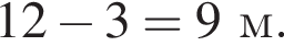 12 минус 3=9м.