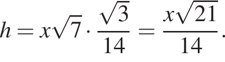 h=x ко­рень из: на­ча­ло ар­гу­мен­та: 7 конец ар­гу­мен­та умно­жить на дробь: чис­ли­тель: ко­рень из: на­ча­ло ар­гу­мен­та: 3 конец ар­гу­мен­та , зна­ме­на­тель: 14 конец дроби = дробь: чис­ли­тель: x ко­рень из: на­ча­ло ар­гу­мен­та: 21 конец ар­гу­мен­та , зна­ме­на­тель: 14 конец дроби . 