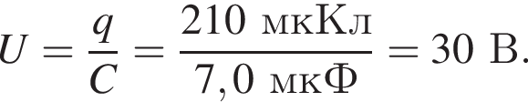 U= дробь: чис­ли­тель: q, зна­ме­на­тель: C конец дроби = дробь: чис­ли­тель: 210мкКл, зна­ме­на­тель: 7,0мкФ конец дроби =30В. 