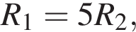 R_1=5R_2,