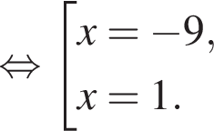  рав­но­силь­но со­во­куп­ность вы­ра­же­ний x= минус 9,x=1. конец со­во­куп­но­сти . 