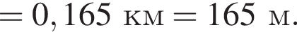 = 0,165км=165м.
