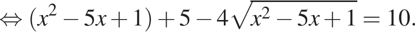  рав­но­силь­но левая круг­лая скоб­ка x в квад­ра­те минус 5x плюс 1 пра­вая круг­лая скоб­ка плюс 5 минус 4 ко­рень из: на­ча­ло ар­гу­мен­та: x в квад­ра­те минус 5x плюс 1 конец ар­гу­мен­та =10.