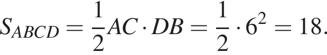 S_ABCD= дробь: чис­ли­тель: 1, зна­ме­на­тель: 2 конец дроби AC умно­жить на DB= дробь: чис­ли­тель: 1, зна­ме­на­тель: 2 конец дроби умно­жить на 6 в квад­ра­те =18.