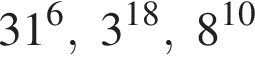 31 в сте­пе­ни 6 , 3 в сте­пе­ни левая круг­лая скоб­ка 18 пра­вая круг­лая скоб­ка , 8 в сте­пе­ни левая круг­лая скоб­ка 10 пра­вая круг­лая скоб­ка 