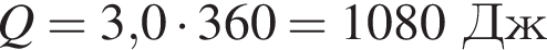 Q = 3,0 умно­жить на 360 = 1080Дж