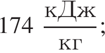 174 дробь: числитель: кДж, знаменатель: кг конец дроби ;