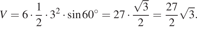 V = 6 умно­жить на дробь: чис­ли­тель: 1, зна­ме­на­тель: 2 конец дроби умно­жить на 3 в квад­ра­те умно­жить на синус 60 гра­ду­сов =27 умно­жить на дробь: чис­ли­тель: ко­рень из: на­ча­ло ар­гу­мен­та: 3 конец ар­гу­мен­та , зна­ме­на­тель: 2 конец дроби = дробь: чис­ли­тель: 27, зна­ме­на­тель: 2 конец дроби ко­рень из: на­ча­ло ар­гу­мен­та: 3 конец ар­гу­мен­та . 