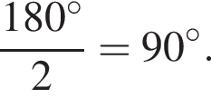  дробь: чис­ли­тель: 180 гра­ду­сов , зна­ме­на­тель: 2 конец дроби =90 гра­ду­сов . 