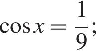  ко­си­нус x = дробь: чис­ли­тель: 1, зна­ме­на­тель: 9 конец дроби ;