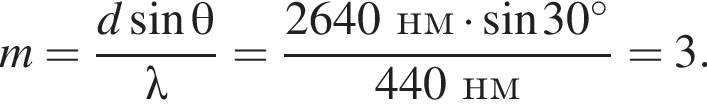 m= дробь: чис­ли­тель: d синус \theta, зна­ме­на­тель: \lambda конец дроби = дробь: чис­ли­тель: 2640нм умно­жить на синус 30 гра­ду­сов, зна­ме­на­тель: 440нм конец дроби =3. 