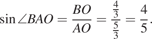  синус \angle BAO= дробь: чис­ли­тель: BO, зна­ме­на­тель: AO конец дроби = дробь: чис­ли­тель: дробь: чис­ли­тель: 4, зна­ме­на­тель: 3 конец дроби , зна­ме­на­тель: дробь: чис­ли­тель: 5, зна­ме­на­тель: 3 конец дроби конец дроби = дробь: чис­ли­тель: 4, зна­ме­на­тель: 5 конец дроби . 