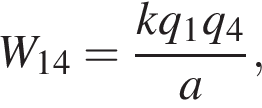 W_14 = дробь: чис­ли­тель: kq_1q_4, зна­ме­на­тель: a конец дроби , 