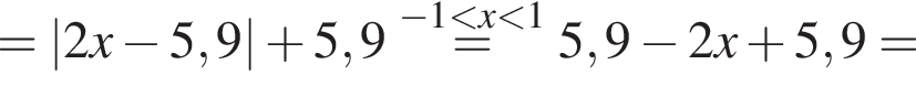 =|2x минус 5,9| плюс 5,9\stackrel минус 1 мень­ше x мень­ше 1=5,9 минус 2x плюс 5,9=