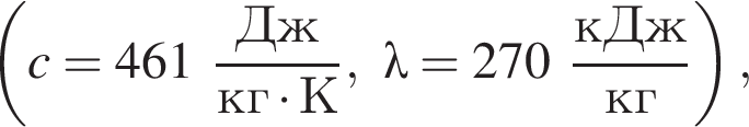  левая круг­лая скоб­ка c=461 дробь: чис­ли­тель: Дж, зна­ме­на­тель: кг умно­жить на К конец дроби ,\lambda=270 дробь: чис­ли­тель: кДж, зна­ме­на­тель: кг конец дроби пра­вая круг­лая скоб­ка , 