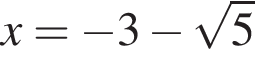 x= минус 3 минус ко­рень из: на­ча­ло ар­гу­мен­та: 5 конец ар­гу­мен­та 