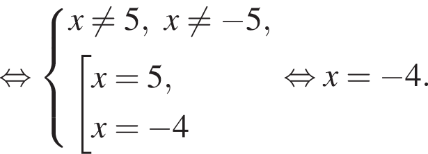  рав­но­силь­но си­сте­ма вы­ра­же­ний x не равно 5, x не равно минус 5, со­во­куп­ность вы­ра­же­ний x=5,x= минус 4 конец си­сте­мы . конец со­во­куп­но­сти . рав­но­силь­но x= минус 4.