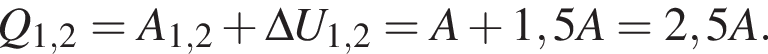 Q_1,2=A_1,2 плюс \Delta U_1,2=A плюс 1,5A=2,5A.