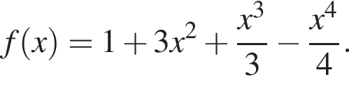 f левая круг­лая скоб­ка x пра­вая круг­лая скоб­ка =1 плюс 3x в квад­ра­те плюс дробь: чис­ли­тель: x в кубе , зна­ме­на­тель: 3 конец дроби минус дробь: чис­ли­тель: x в сте­пе­ни 4 , зна­ме­на­тель: 4 конец дроби . 