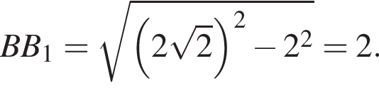 BB_1= ко­рень из: на­ча­ло ар­гу­мен­та: левая круг­лая скоб­ка 2 ко­рень из: на­ча­ло ар­гу­мен­та: 2 конец ар­гу­мен­та пра­вая круг­лая скоб­ка в квад­ра­те минус 2 в квад­ра­те конец ар­гу­мен­та =2.