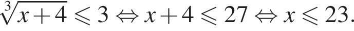  ко­рень 3 сте­пе­ни из: на­ча­ло ар­гу­мен­та: x плюс 4 конец ар­гу­мен­та \leqslant3 рав­но­силь­но x плюс 4 мень­ше или равно 27 рав­но­силь­но x мень­ше или равно 23.