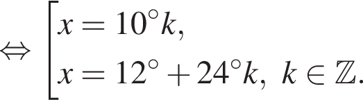  рав­но­силь­но со­во­куп­ность вы­ра­же­ний x=10 гра­ду­сов k,x=12 гра­ду­сов плюс 24 гра­ду­сов k, k при­над­ле­жит Z . конец со­во­куп­но­сти . 