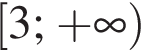  левая квад­рат­ная скоб­ка 3; плюс бес­ко­неч­ность пра­вая круг­лая скоб­ка 