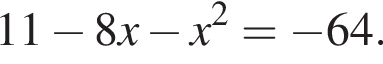 11 минус 8x минус x в квад­ра­те = минус 64.