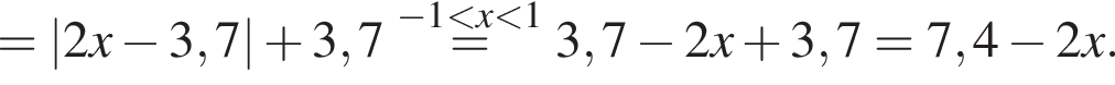 =|2x минус 3,7| плюс 3,7\stackrel минус 1 мень­ше x мень­ше 1=3,7 минус 2x плюс 3,7=7,4 минус 2x.