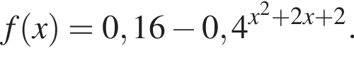 f левая круг­лая скоб­ка x пра­вая круг­лая скоб­ка =0,16 минус 0,4 в сте­пе­ни левая круг­лая скоб­ка x в квад­ра­те плюс 2x плюс 2 пра­вая круг­лая скоб­ка .