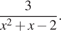  дробь: чис­ли­тель: 3, зна­ме­на­тель: x в квад­ра­те плюс x минус 2 конец дроби . 