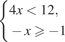  си­сте­ма вы­ра­же­ний 4x мень­ше 12, минус x боль­ше или равно минус 1 конец си­сте­мы . 
