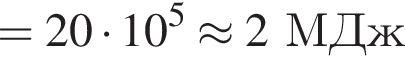 =20 умно­жить на 10 в сте­пе­ни 5 \approx 2МДж